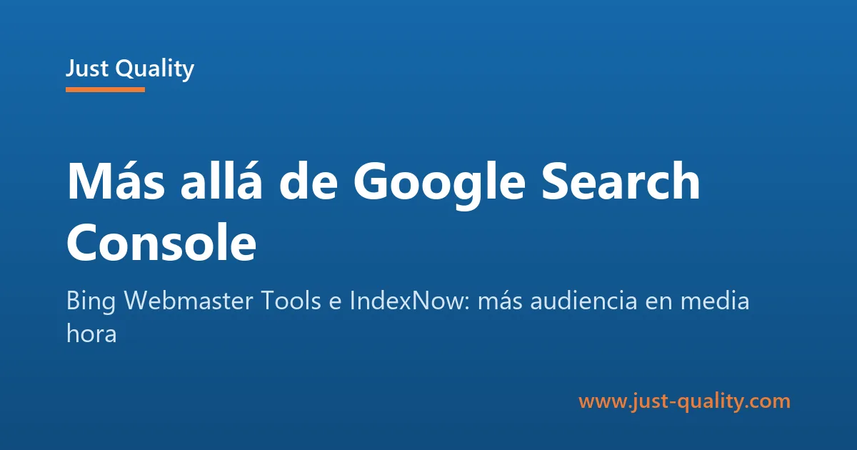 Blog de Just Quality en Granada: Más allá de Google Search Console: cómo conseguir más audiencia con Bing Webmaster Tools e IndexNow